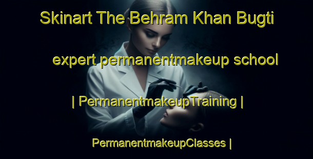 Skinart The Behram Khan Bugti expert permanentmakeup school | PermanentmakeupTraining | PermanentmakeupClasses | SkinartTraining-Pakistan